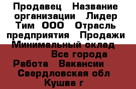 Продавец › Название организации ­ Лидер Тим, ООО › Отрасль предприятия ­ Продажи › Минимальный оклад ­ 23 000 - Все города Работа » Вакансии   . Свердловская обл.,Кушва г.